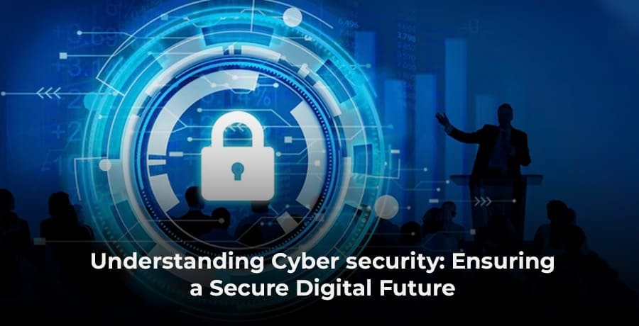 Understanding Cyber security: Ensuring a Secure Digital Future