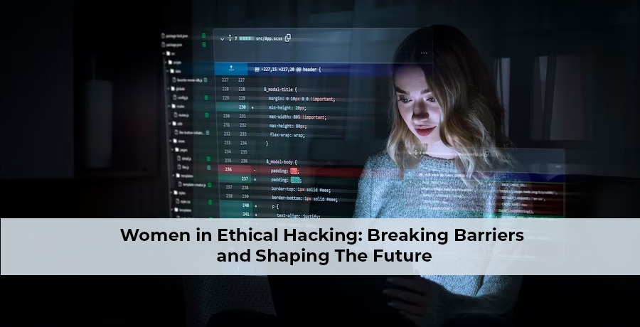 Women in Ethical Hacking: Breaking Barriers and Shaping the Future